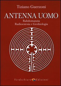 Antenna uomo. Rabdomanzia, radioestesia e geobiologia