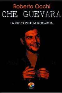 Che Guevara - La pi&ugrave; completa biografia