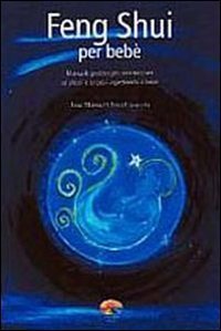 Feng Shui per beb&egrave;. Manuale pratico per armonizzare se stessi e la casa aspettando il beb&egrave;