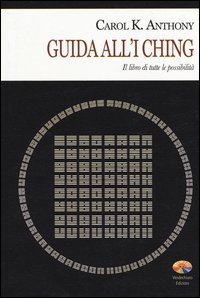 I Ching. Guida all'I Ching. Il libro di tutte le possibilit&agrave;
