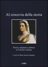 Al crocevia della storia. Poesia, religione e politica in Vittoria Colonna
