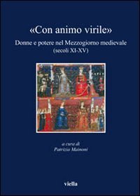 &laquo;Con animo virile&raquo;. Donne e potere nel mezzogiorno medievale (sec. XI-XV)