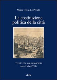 La Costituzione politica della città. Trento e la sua autonomia (secoli XIV-XVIII)