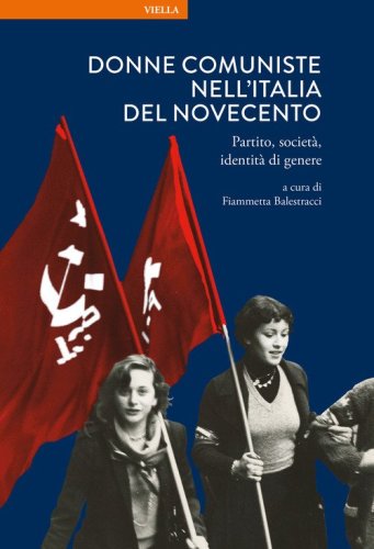 Donne comuniste nell'Italia del Novecento. Partito, societ&agrave;, identit&agrave; di genere