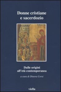Donne cristiane e sacerdozio. Dalle origini all'et&agrave; contemporanea