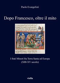 Dopo Francesco, oltre il mito. I frati minori fra Terra Santa ed Europa (XIII-XV secolo)