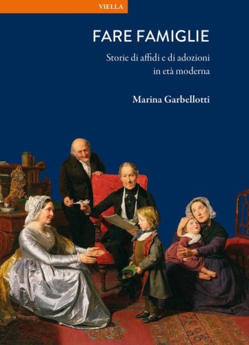 Fare famiglie. Storie di affidi e di adozioni in et&agrave; moderna
