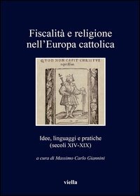 Fiscalit&agrave; e religione nell'Europa cattolica. Idee, linguaggi e pratiche (secoli XIV-XIX)