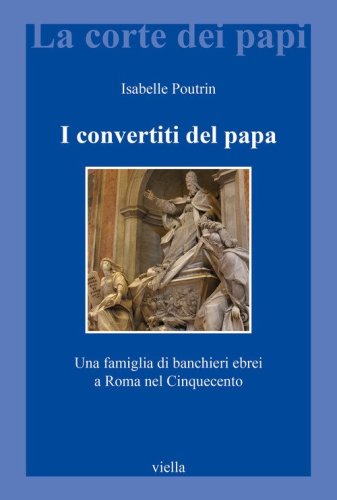 I convertiti del papa. Una famiglia di banchieri ebrei a Roma nel Cinquecento