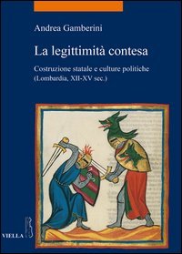 La legittimità contesa. Costruzione statale e culture politiche (Lombardia, XII-XV sec.)
