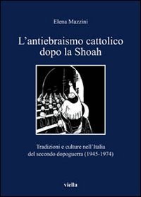 L'antiebraismo cattolico dopo la Shoah. Tradizioni e culture nell'Italia del secondo dopoguerra (1945-1974)