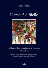 L'eredit&agrave; difficile. La Russia, la rivoluzione e la memoria (1917-2017)