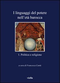 I linguaggi del potere nell'età barocca. Vol. 1: Politica e religione. - Politica e religione