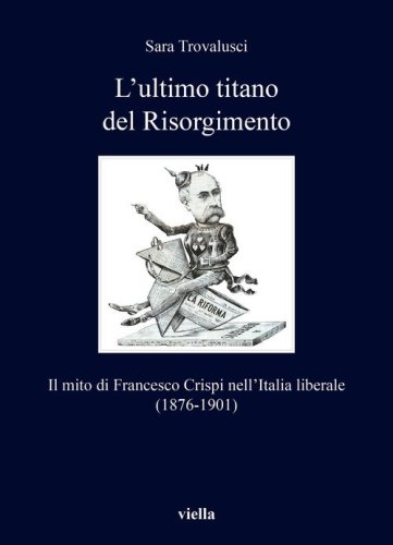 L'ultimo titano del Risorgimento. Il mito di Francesco Crispi nell'Italia liberale (1876-1901)