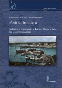 Porti di frontiera - Industria e commercio a Trieste, fiume e Pola tra le guerre mondiali