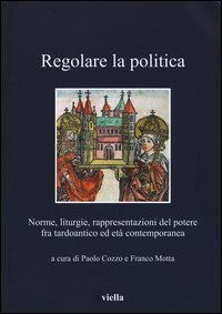 Regolare la politica. Norme, liturgie, rappresentazioni del potere fra tardoantico ed età contemporanea