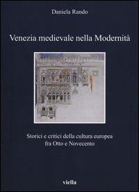 Venezia medievale nella modernit&agrave;. Storici e critici della cultura europea fra Otto e Novecento