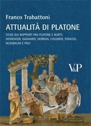 Attualit&agrave; di Platone - Studi sui rapporti fra Platone e Rorty, Heidegger, Gadamer, Derrida, Cassirer, Strauss, Nussbaum e Paci