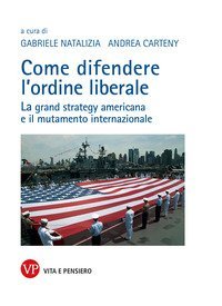 Come difendere l'ordine liberale. La grand strategy americana e il mutamente internazionale