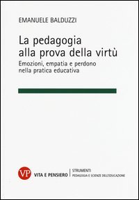 La pedagogia alla prova della virtù. Emozioni, empatia e perdono nella pratica educativa