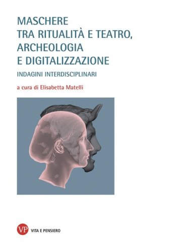 Maschere tra ritualit&agrave; e teatro, archeologia e digitalizzazione. Indagini interdisciplinari