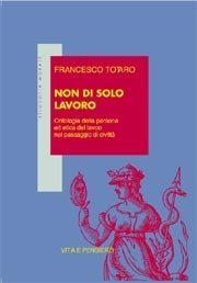 Non di solo lavoro - Ontologia della persona ed etica del lavoro nel passaggio di civilt&agrave;