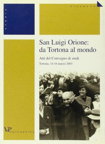 San Luigi Orione: da Tortona al mondo - Atti del Convegno di studi (Tortona, 14-16 marzo 2003)