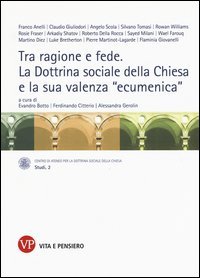 Tra ragione e fede. La dottrina sociale della Chiesa e la sua valenza &laquo;ecumenica&raquo;. Atti del Convegno internazionale (Milano, 10-11 marzo 2014)