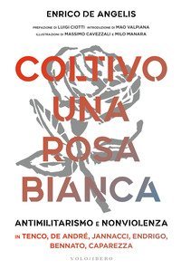 Coltivo una rosa bianca. Antimilitarismo e nonviolenza in Tenco, De Andr&eacute;, Jannacci, Endrigo, Bennato, Caparezza