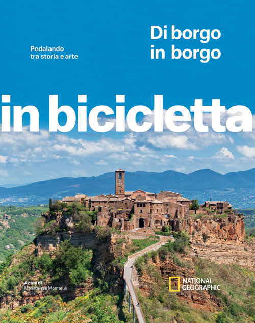 Di borgo in borgo. Pedalando tra storia e arte. Italia in bicicletta. National Geographic