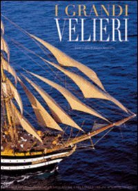 I grandi velieri - Storia della navigazione a vela dalle origini ai nostri giorni