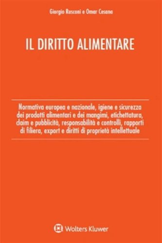 Il diritto alimentare. Normativa europea e nazionale, igiene e sicurezza dei prodotti alimentari e dei mangimi, etichettatura, claim e pubblicit&agrave;, responsabilit&agrave; e controlli, rapporti di filiera, export e diritti di propriet&agrave; intellettuale
