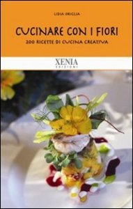 Cucinare con i fiori. 200 ricette di cucina creativa