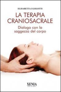 La terapia craniosacrale. Dialogo con la saggezza del corpo