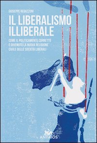 Il liberalismo illiberale. Come il politicamente corretto &egrave; divenuto la nuova religione civile delle societ&agrave; liberali