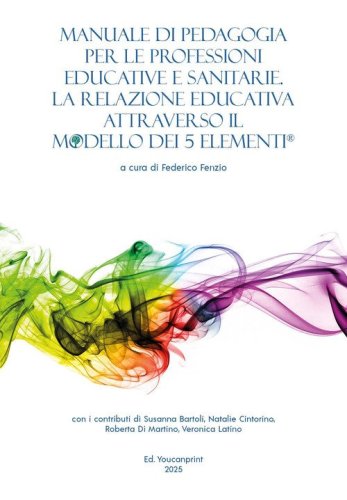 Manuale di pedagogia per le professioni educative e sanitarie. La relazione educativa attraverso il modello dei 5 elementi&reg;