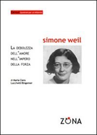 Simone Weil - La debolezza dell'amore nell'impero della forza